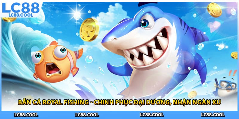 Bắn Cá Royal Fishing - Chinh Phục Đại Dương, Nhận Ngàn Xu