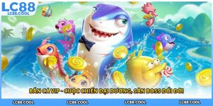 Bắn Cá Vip - Cuộc Chiến Đại Dương, Săn Boss Đổi Đời