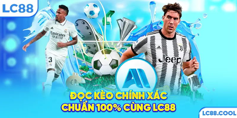 Đọc kèo chính xác, chuẩn 100% cùng LC88