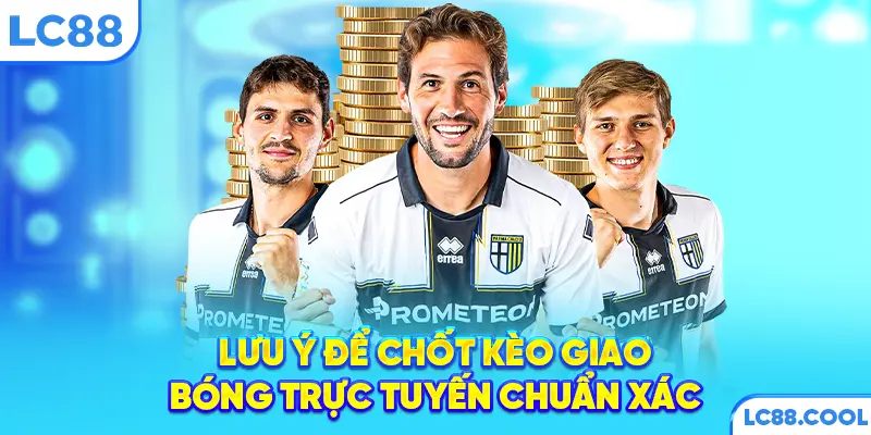 Lưu ý để chốt kèo giao bóng trực tuyến chuẩn xác
