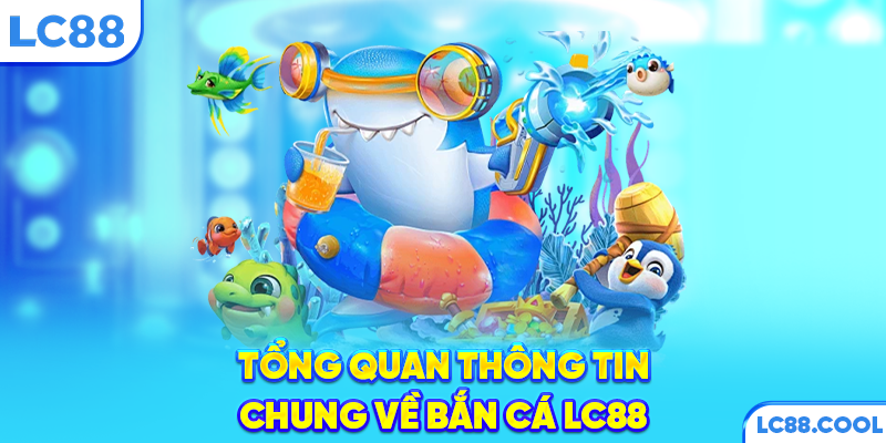 Tổng quan thông tin chung về bắn cá LC88