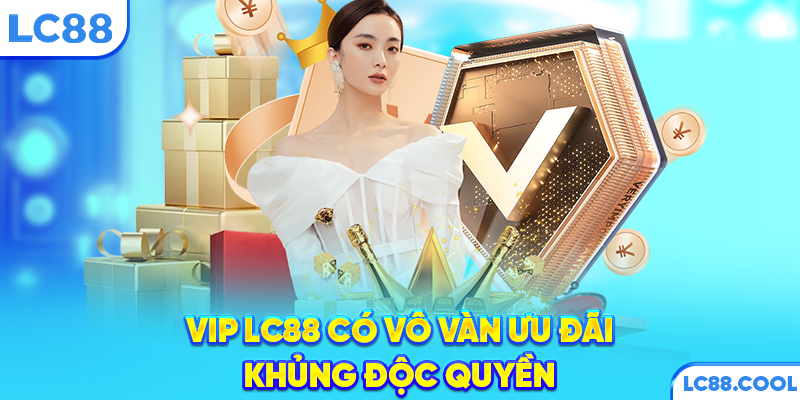VIP LC88 có vô vàn ưu đãi khủng độc quyền
