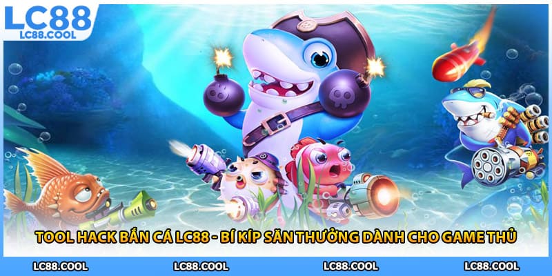 Tool Hack Bắn Cá LC88 - Bí Kíp Săn Thưởng Dành Cho Game Thủ