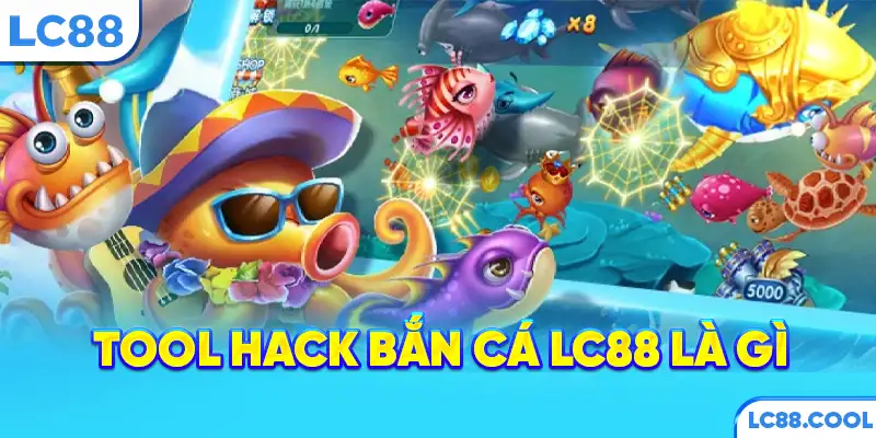 Tool hack bắn cá LC88 là gì?