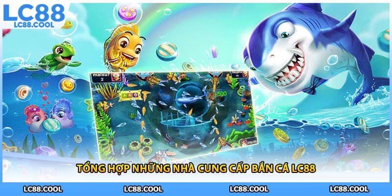 Tổng hợp những nhà cung cấp bắn cá LC88